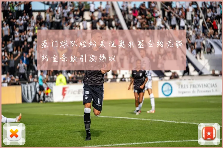 豪门球队纷纷关注奥利塞合约无解约金条款引发热议