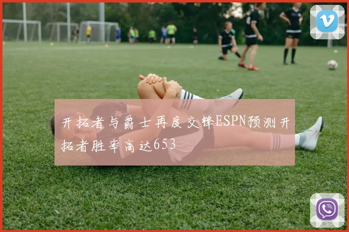 开拓者与爵士再度交锋ESPN预测开拓者胜率高达653