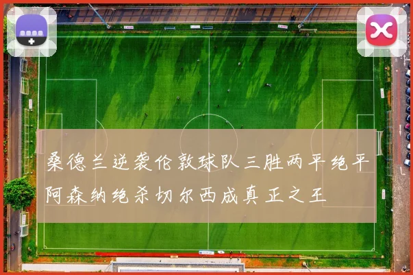 桑德兰逆袭伦敦球队三胜两平绝平阿森纳绝杀切尔西成真正之王