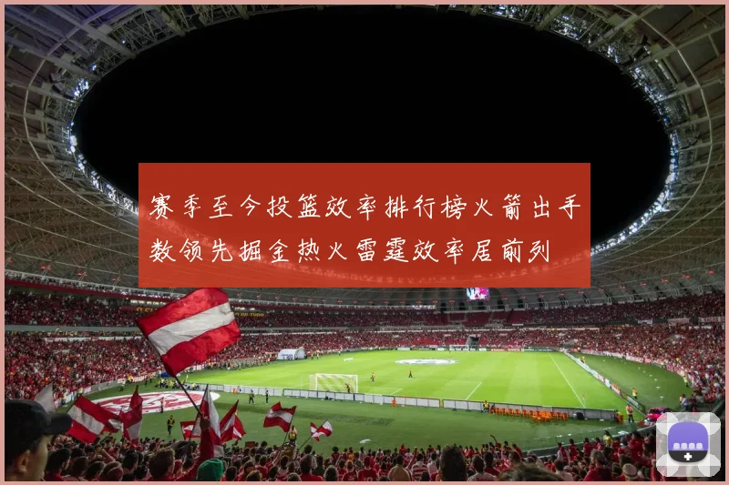 赛季至今投篮效率排行榜火箭出手数领先掘金热火雷霆效率居前列