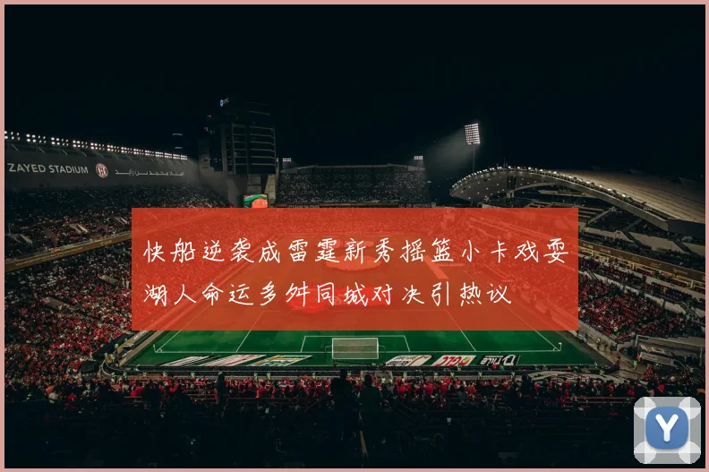 快船逆袭成雷霆新秀摇篮小卡戏耍湖人命运多舛同城对决引热议