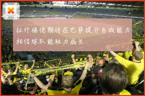 拉什福德期待在巴萨提升自我能力相信球队能助力成长