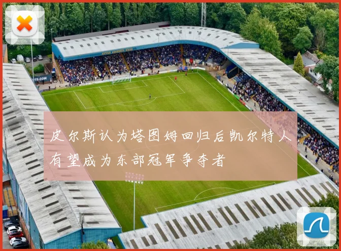 皮尔斯认为塔图姆回归后凯尔特人有望成为东部冠军争夺者