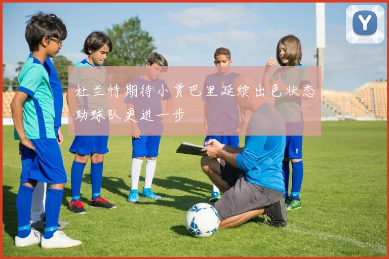 杜兰特期待小贾巴里延续出色状态助球队更进一步