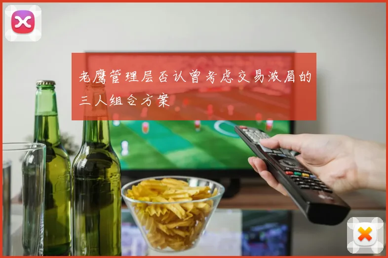 老鹰管理层否认曾考虑交易浓眉的三人组合方案