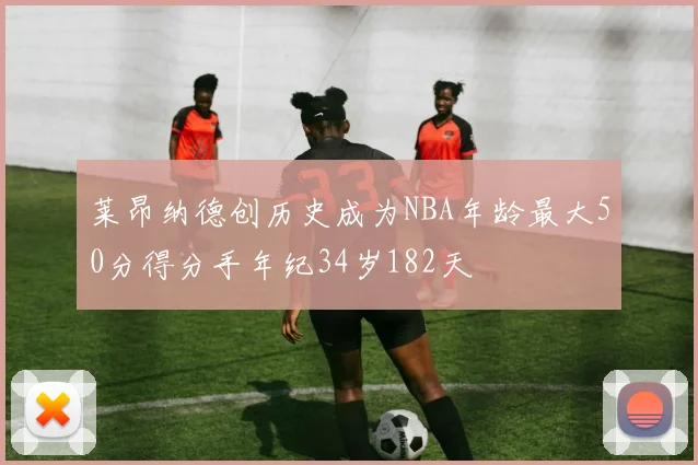 莱昂纳德创历史成为NBA年龄最大50分得分手年纪34岁182天