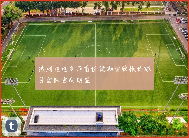 热刺拒绝罗马首份德勒古欣报价球员留队意向明显
