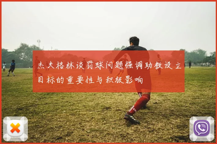 杰夫格林谈罚球问题强调助教设立目标的重要性与积极影响