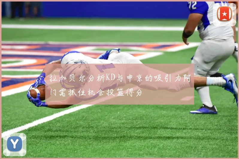 拉加贝尔分析KD与申京的吸引力阿门需抓住机会投篮得分