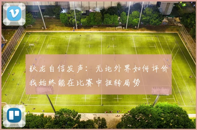 狄龙自信发声：无论外界如何评价我始终能在比赛中扭转局势