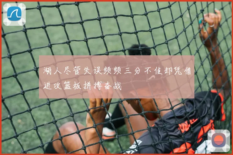 湖人尽管失误频频三分不佳却凭借进攻篮板拼搏奋战