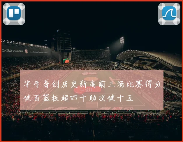 字母哥创历史新高前三场比赛得分破百篮板超四十助攻破十五
