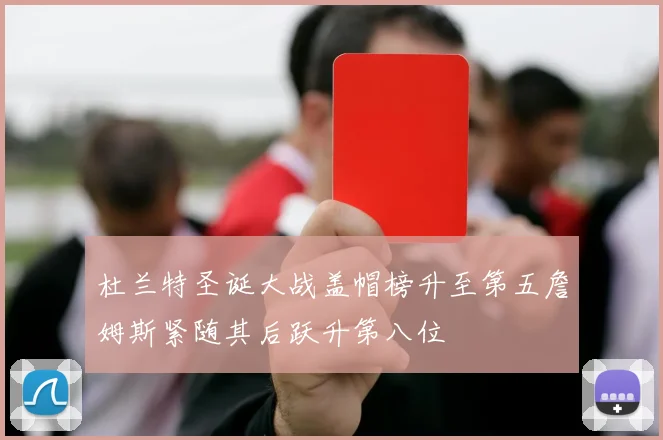 杜兰特圣诞大战盖帽榜升至第五詹姆斯紧随其后跃升第八位