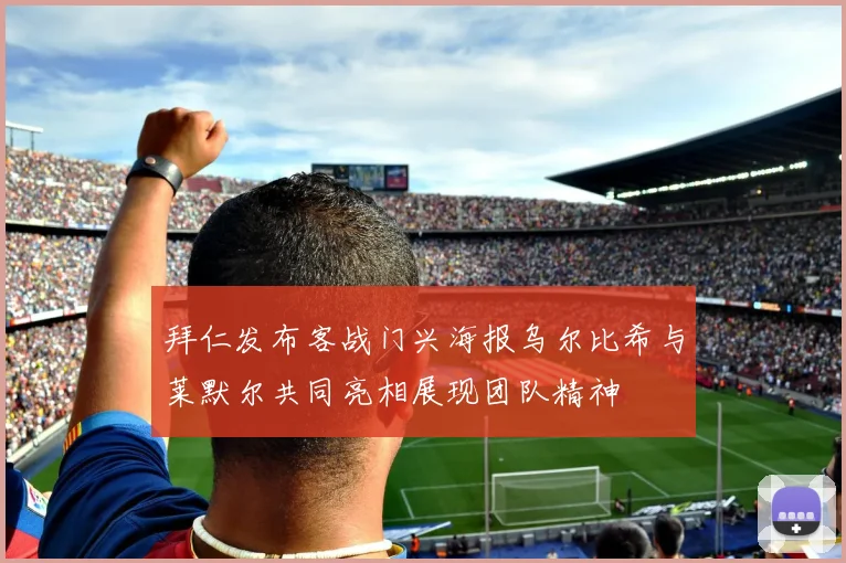 拜仁发布客战门兴海报乌尔比希与莱默尔共同亮相展现团队精神