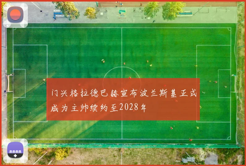 门兴格拉德巴赫宣布波兰斯基正式成为主帅续约至2028年
