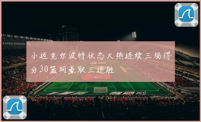 小迈克尔波特状态火热连续三场得分30篮网豪取三连胜